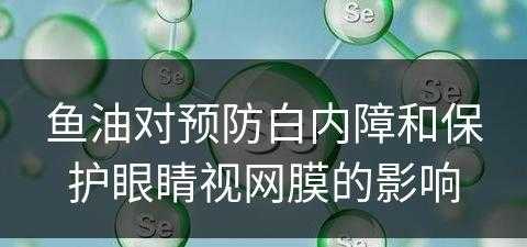 鱼油对预防白内障和保护眼睛视网膜的影响